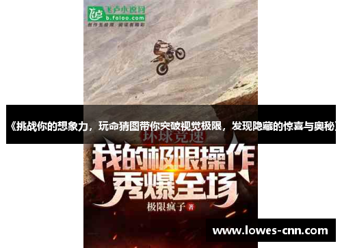 《挑战你的想象力,玩命猜图带你突破视觉极限,发现隐藏的惊喜与奥秘》 《挑战你的想象力,玩命猜图带你突破视觉极限,发现隐藏的惊喜与奥秘》