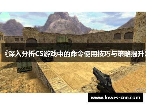 《深入分析CS游戏中的命令使用技巧与策略提升》 《深入分析CS游戏中的命令使用技巧与策略提升》