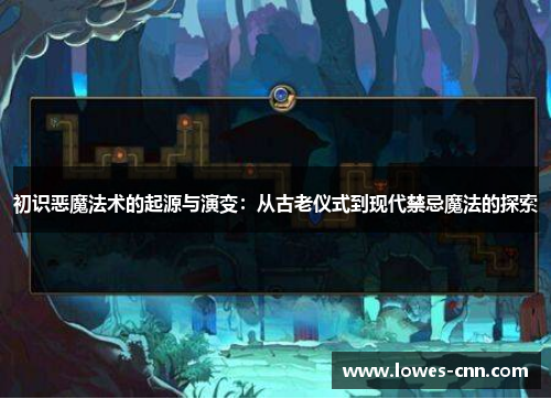 初识恶魔法术的起源与演变:从古老仪式到现代禁忌魔法的探索 初识恶魔法术的起源与演变:从古老仪式到现代禁忌魔法的探索