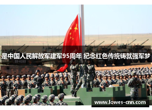 是中国人民解放军建军95周年 纪念红色传统铸就强军梦